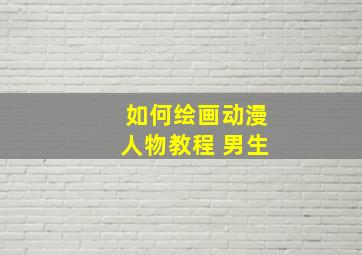 如何绘画动漫人物教程 男生